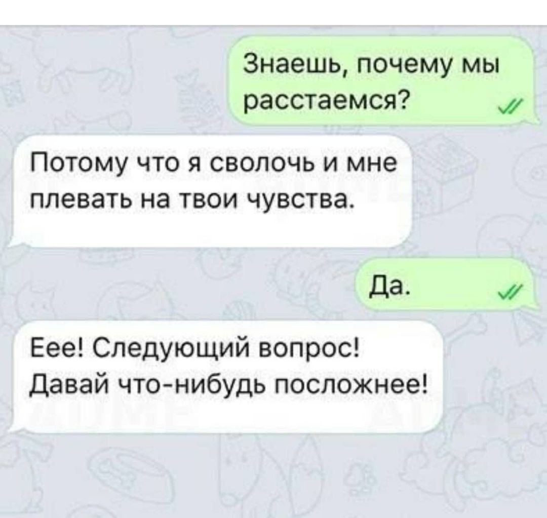 Знаешь почему мы расстаемся ПОТОМУ ЧТО Я СВОЛОЧЬ И мне ПЛЭВЭТЬ НЗ ТВОИ ЧУВСТВЭ Да Еее Следующий вопрос Давай что нибудь посложнее