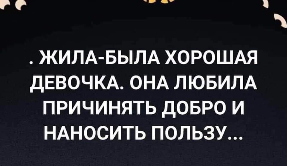 ЖИЛА БЫЛА ХОРОШАЯ ДЕВОЧКА ОНА ЛЮБИЛА ПРИЧИНЯТЬ ДОБРО И НАНОСИТЬ ПОЛЬЗУ