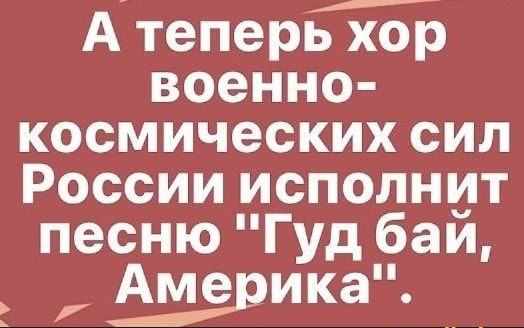 ь А теперь хор военно космических сил России исполнит песню Гуд бай Аме ика
