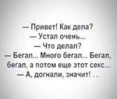 Привет Как дела Устап очень Что делал Бегап Много бегал Бегал бегал потом еще этот секс А догнали значит 1