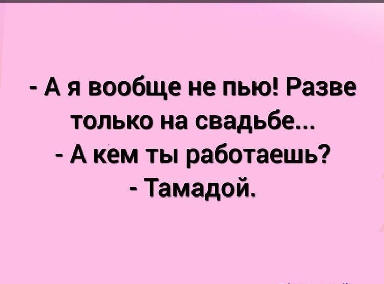 А я вообще не пью Разве только на свадьбе А кем ты работаешь Тамадой