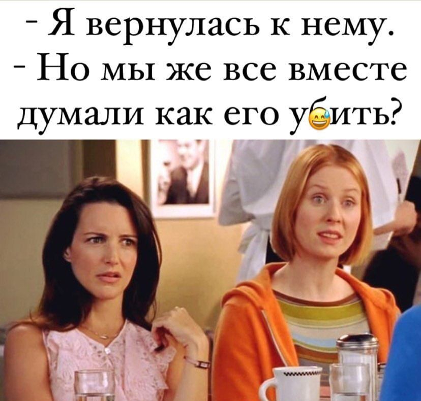Я вернулась к нему Но мы же все вместе думали как его убить