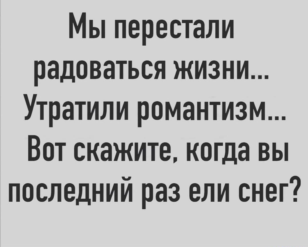Мы перестали радоваться жизни Утратили романтизм Вот скажите когда вы последний раз ели снег