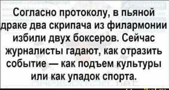 Согласно протоколу в пьяной раке два скрипача из филармонии избили двух боксеров Сейчас журналисты гадают как отразить событие как подъем культуры или как упадок спорта