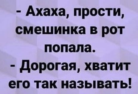 Ахаха прости смешинка в рот попала дорогая хватит его так называть