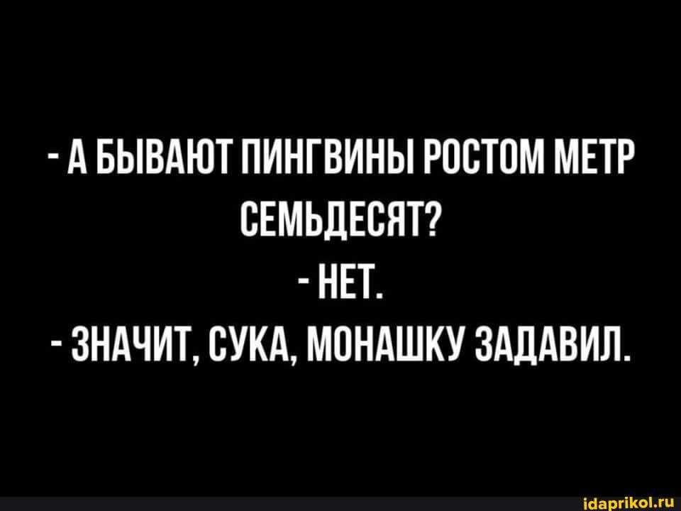 А БЫВАЮТ ПИНГВИНЫ РПСТОМ МЕТР ВЕМЬДЕСЯТ НЕТ ЗНАЧИТ СУКА МОНАШКУ ЗАЛАВИЛ