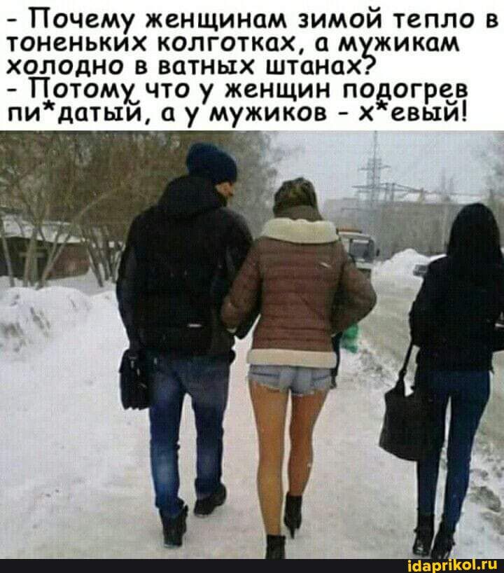 Почему женщинам зимой тепло в тоненьких колготках м жикам холодно в ватных штанах Потомучто у женщин подогрев пи датыи а у мужиков х евый