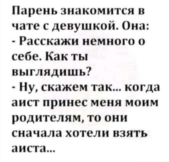Парень знакомится в чате с девушкой Она Расскажи немного о себе Как ты выглядишь Ну скажем так когда аист принес меня моим родителям то они сначала хотели взять аиста