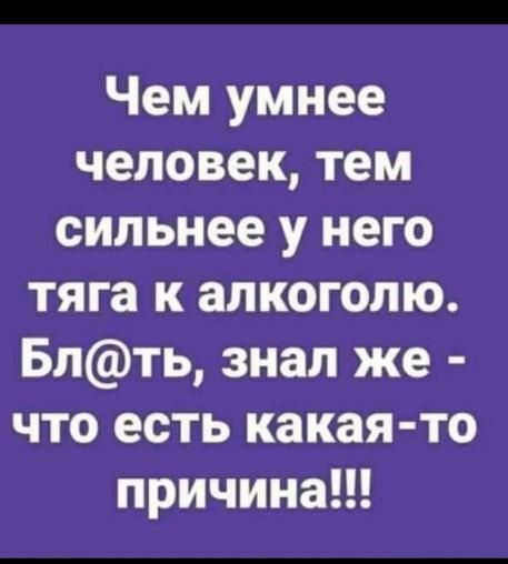 Чем умнее человек тем сильнее у него тяга к алкоголю Блть знал же что есть какая то причинап