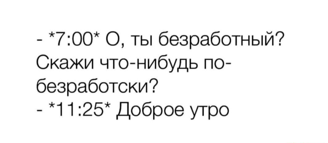 700 0 ты безработный Скажи что нибудь по безработоки 1125 Доброе утро
