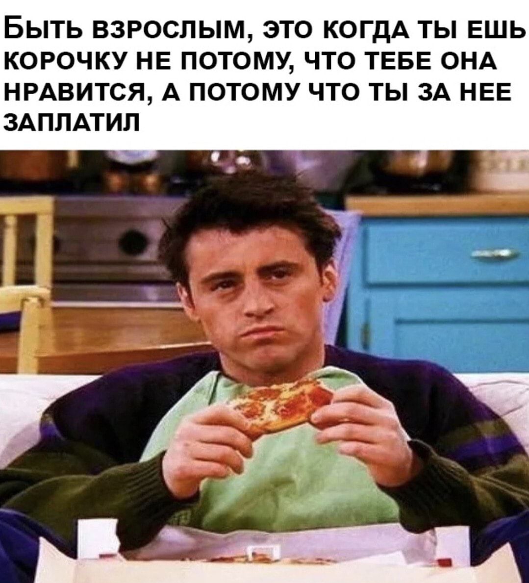БЫТЬ ВЗРОСЛЫМ ЭТО КОГДА ТЬ ЕШЬ КОРОЧКУ НЕ ПОТОМУ ЧТО ТЕБЕ ОНА НРАВИТСЯ А ПОТОМУ ЧТО ТЫ ЗА НЕЕ ЗАППАТИЛ