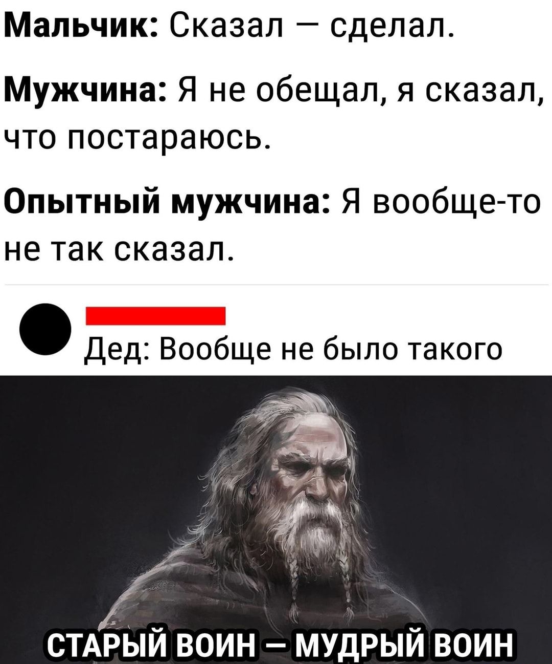 Мальчик Сказал сделал Мужчина Я не обещал я сказал что постараюсь Опытный мужчина Я вообще то не так сказал Дед Вообще не было такого и и Ё СТАРЫИ ВОИН МУДРЫЙ ВОИН