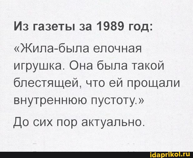 Из газеты за 1989 год Жила была епочная игрушка Она была такой блестящей что ей прощали внутреннюю пустоту ДО СИХ пор актуально