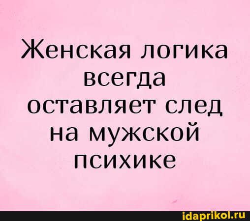 Женская логика всегда оставляет след на мужской психике