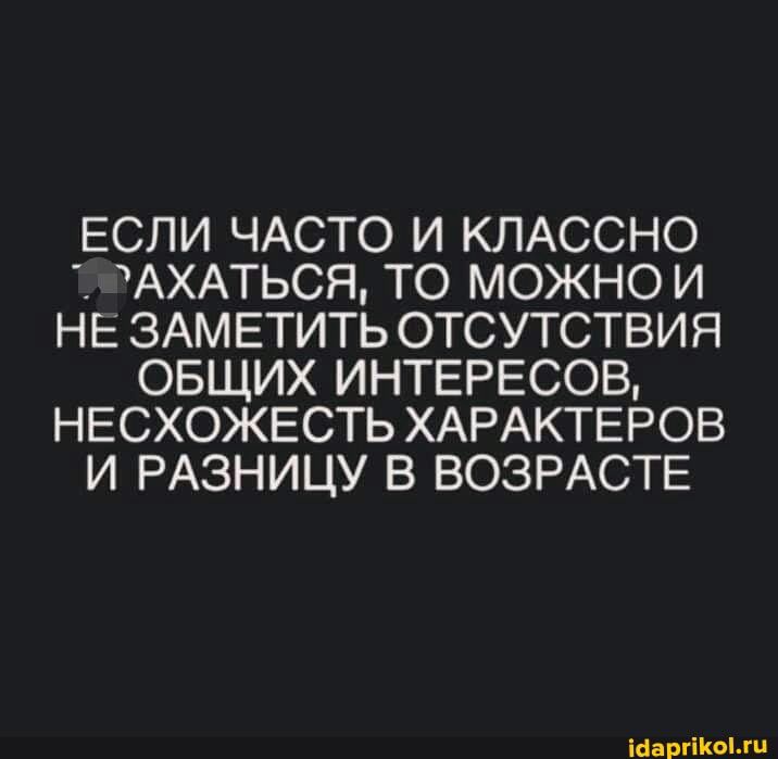 ЕСЛИ ЧАСТО И КЛАССНО АХАТЬСЯ ТО МОЖНО И НЕ ЗАМ ЕТИТЬ ОТСУТСТВИЯ ОБЩИХ ИНТЕРЕСОВ НЕСХОЖЕСТЬ ХАРАКТЕРОВ И РАЗНИЦУ В ВОЗРАСТЕ Мэттом
