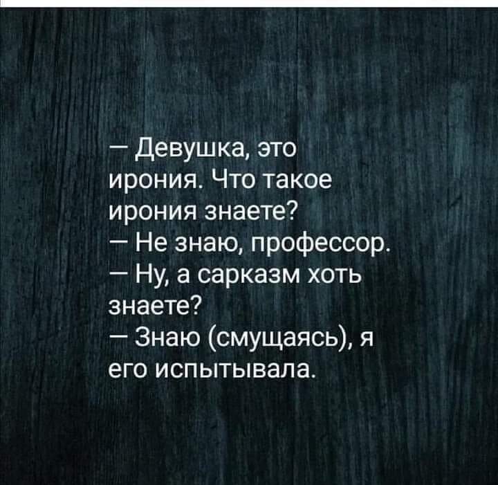 Девушка это ирония Что такое ирония знаете Не знаю профессор Ну а сарказм хоть знаете Знаю смущаясь я его испытывала