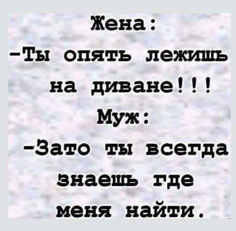 Жена ТЫ опять лежишь на диване Муж Зато ты всегда знаешь где меня найти