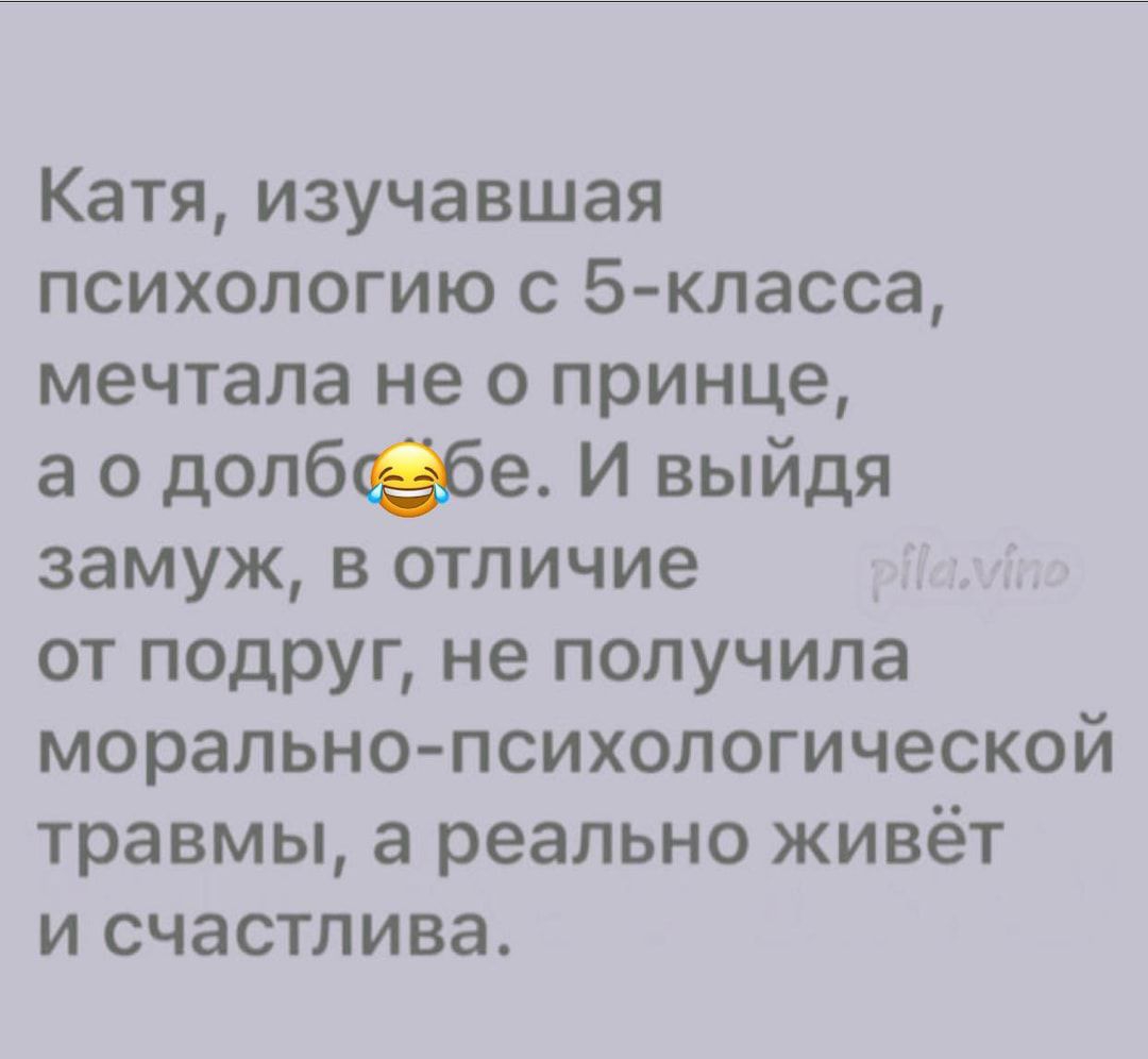 Катя изучавшая психологию с 5 класса мечтала не о принце а о долбёбе И выйдя замуж в отличие от подруг не получила морально психологической травмы а реально живёт и счастлива