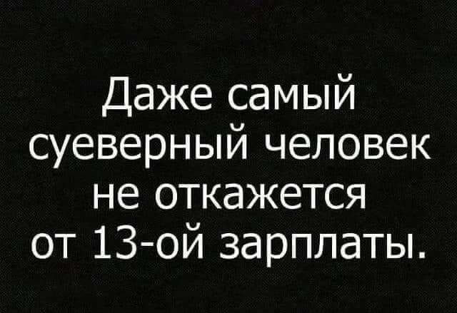 Даже самый суеверный человек не откажется от 13 ой зарплаты