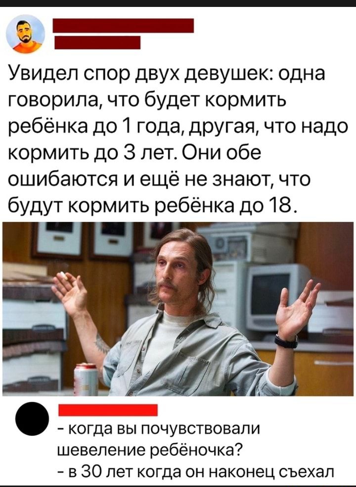 _ Увидел спор двух девушек одна говорила что будет кормить ребёнка до 1 года другая что надо кормить до 3 лет Они обе ошибаются и ещё не знают что будут кормить ребёнка до 18 _ когда вы почувствовали шевеление ребёночка в 30 лет когда он наконец съехал