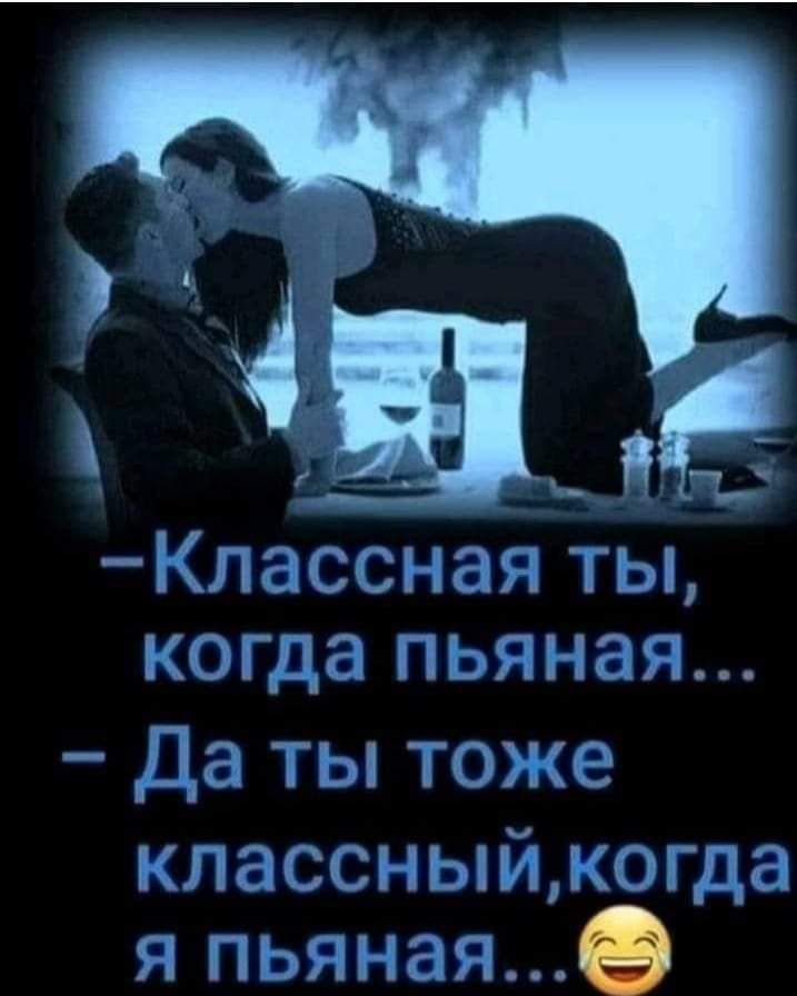 Шс Классная ТЫ когда пьяная Да ты тож классныймогда я пьяная