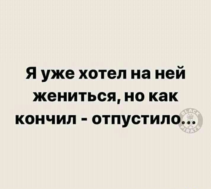 Я уже хотел на ней жениться но как кончил отпустила