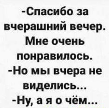 Спасибо за вчерашний вечер Мне очень понравилось Но мы вчера не виделись Ну а я о чём