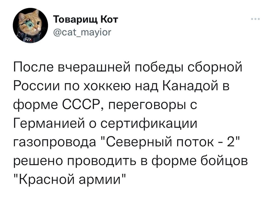 Товарищ Кот сас_тауіог После вчерашней победы сборной России по хоккею над Канадой в форме СССР переговоры с Германией о сертификации газопровода Северный поток 2 решено проводить в форме бойцов Красной армии
