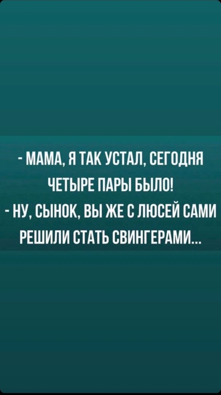 МАМА Я ТАК УСТАЛ СЕГОДНЯ ЧЕТЫРЕ ПАРЫ БЫЛО НУ СЫНПК ВЫ ЖЕ В ЛЮВЕЙ ВАМИ РЕШИЛИ СТАТЬ СВИНГЕРАМИ