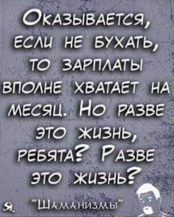 ОКАЗЫВАЕТСЯ если не БУХАТЬ то ЗАРПААТЫ вполне ХВАТАЕТ НА месяц Но РАЗВЕ это жизнь РЕБЯТА РАЗВЕ это жизнь А Шк мыми мы
