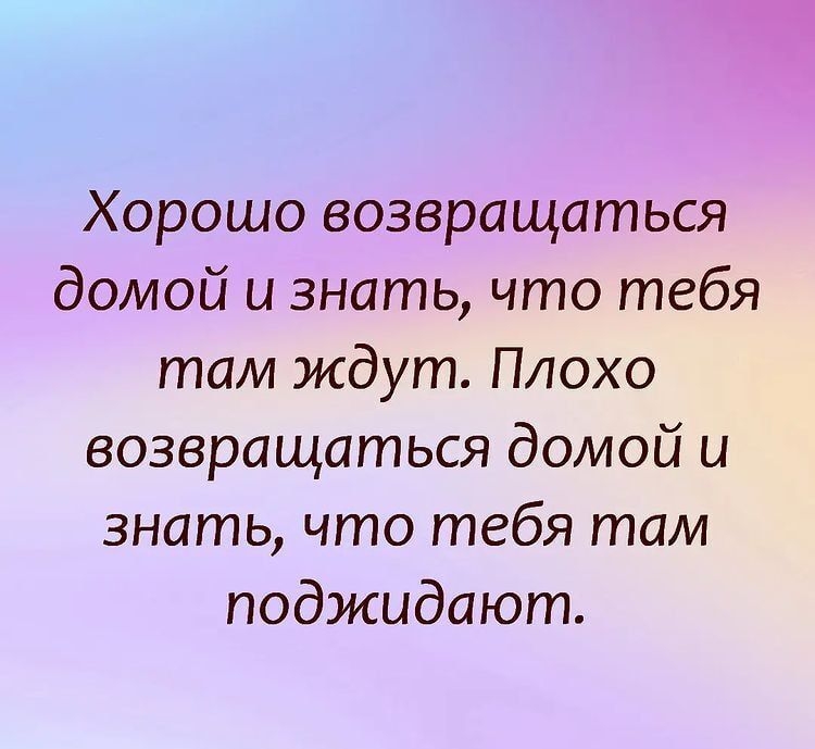 Хорошо возвращаться домой и знать что тебя там ждут Плохо возвращаться домой и знать что тебя там поджидают