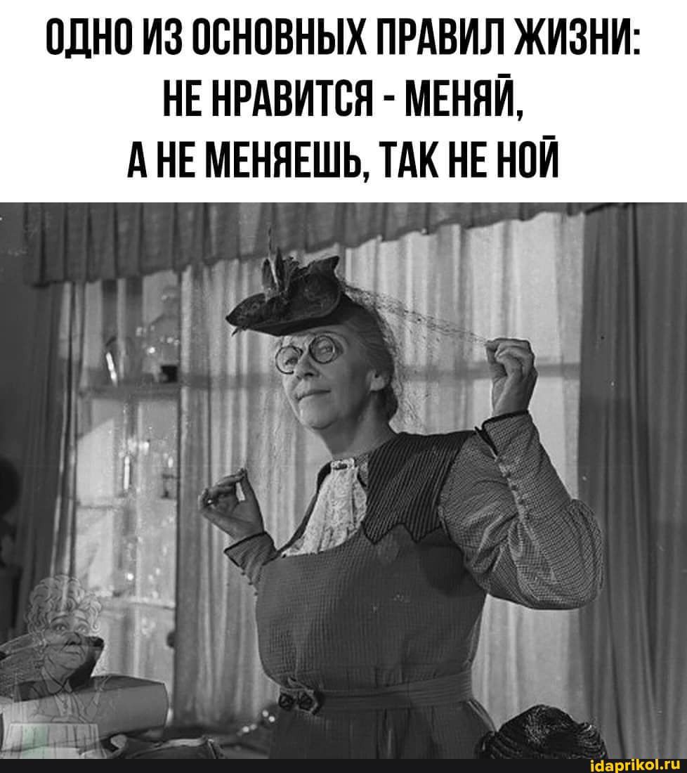 ОДНО ИЗ ОСНОВНЫХ ПРАВИЛ ЖИЗНИ НЕ НРАВИТСЯ МЕНЯИ А НЕ МЕНЯЕШЬ ТАК НЕ НПИ