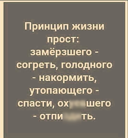 Принцип жизни прост замёрзшего согреть голодного накормить утопающего спасти охтшего отпи ть