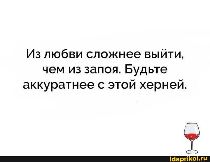 Из любви сложнее выйти чем из запоя Будьте аккуратнее с этой херней