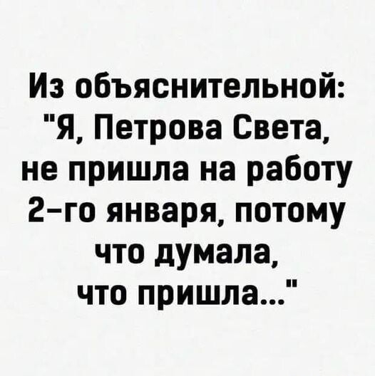 Из объяснительной Я Петрова Света не пришла на работу 2го января потому что думала что пришла