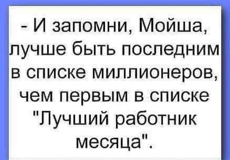 И запомни Мойша учше быть последним в списке миллионеров чем первым в списке Лучший работник месяца