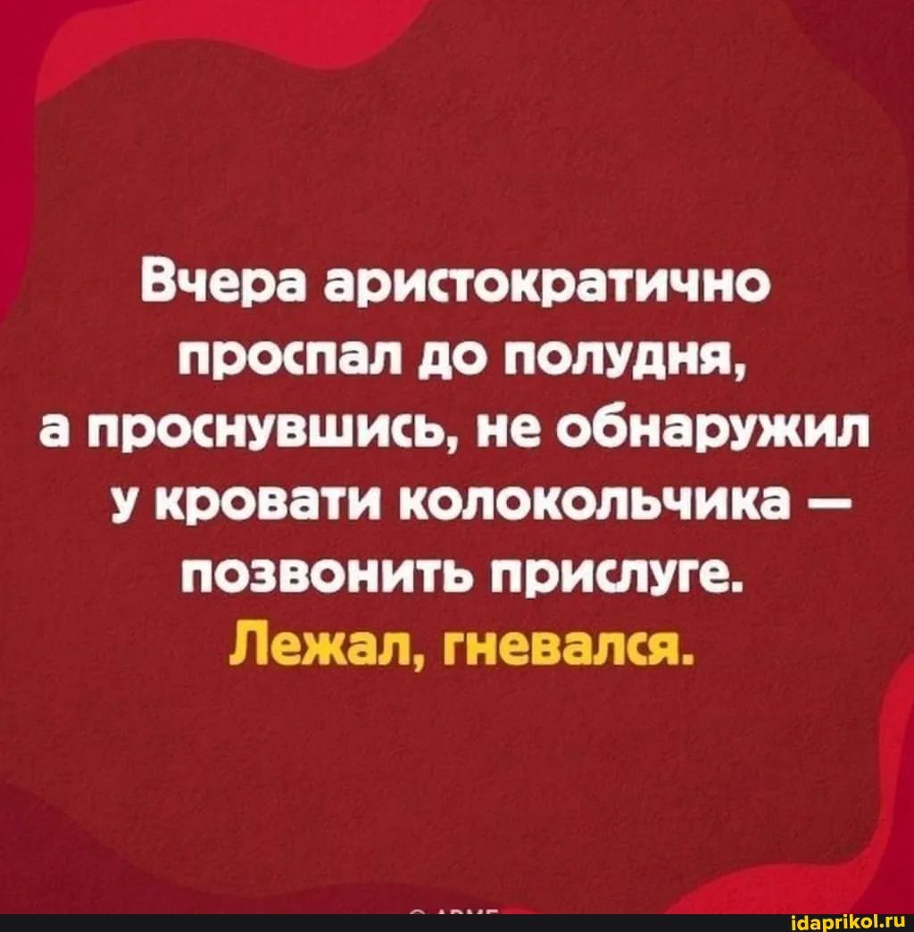 Вчера аристократично проспал до полудня а проснувшись не обнаружил у кровати колокольчика позвонить прислуге Лежал гневался ісаргіогц