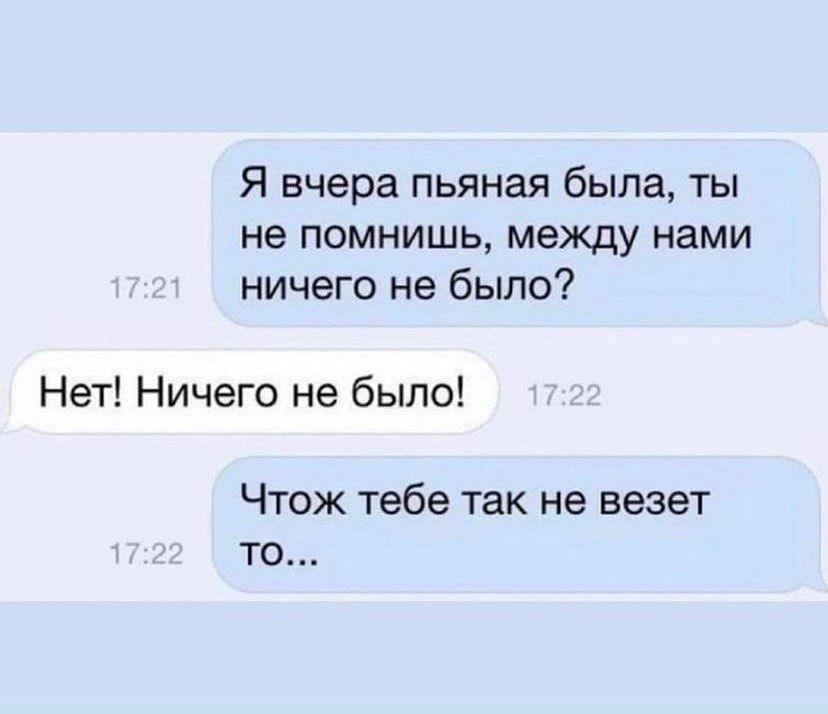 Я вчера пьяная была ты не помнишь между нами ничего не было Нет Ничего не было ЧТОЖ тебе ТЭК не везет ТО