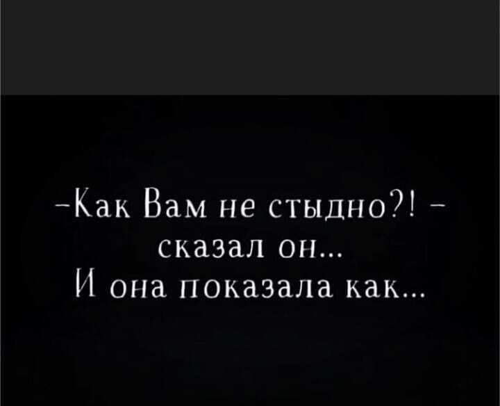 Как Вам не стыдно сказал он И она показала как