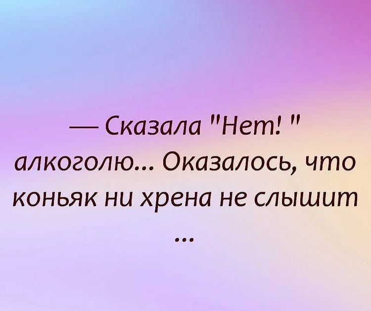 Сказала Нет алкоголю Оказалось что коньяк ни хрена не слышит