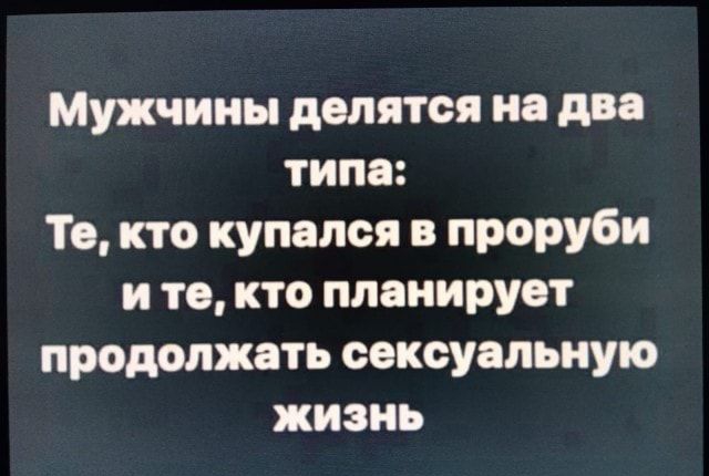Мужчины делятся на два типа Те кто купался в проруби и то кто планирует продолжать сексуальную жизнь іааргіКогц