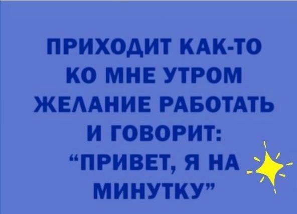 приходит кдк то ко мнв утром жвмнив РАБОТАТЬ и говорит привет я НА минутку