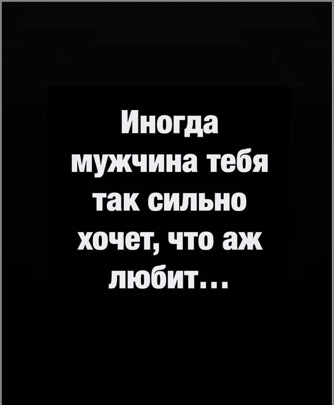 Иногда мужчина тебя так сильно хочет, что аж любит...