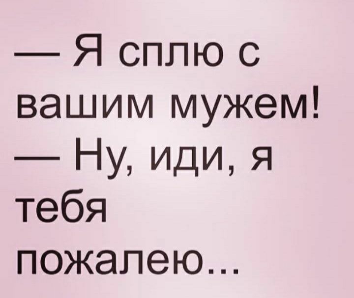Я сплю с вашим мужем Ну иди я тебя пожалею