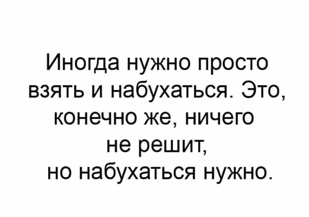 Иногда нужно просто взять и набухаться. Это, конечно же, ничего не решит, но набухаться нужно.