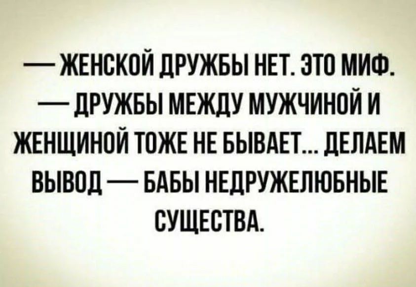 женской дружбы нет. Это миф.  Дружбы между мужчиной и женщиной тоже не бывает... Делаем вывод  бабы недружелюбные существа.