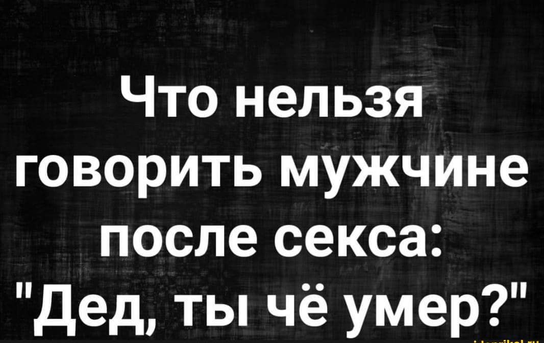 Что нельзя говорить мужчине после секса дед ТЫ чё УмеР_