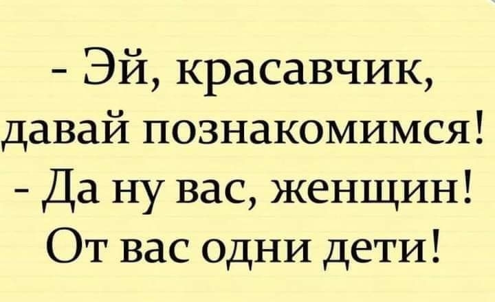 Эй красавчик давай познакомимся Да ну вас женщин От вас одни дети