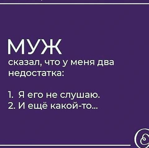 Муж сказал, что у меня два недостатка: 1. Я его не слушаю. 2. И ещё какойто...