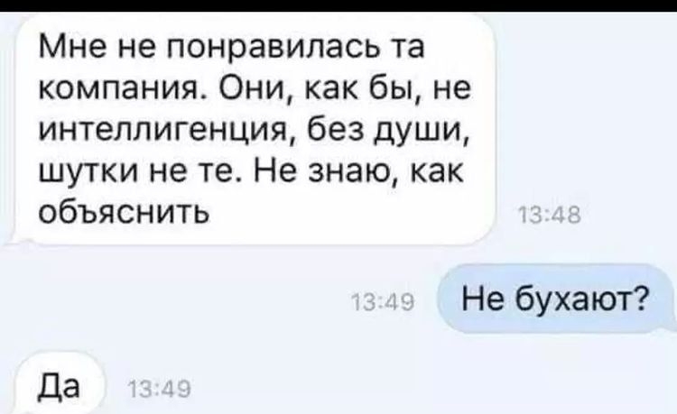 Мне не понравилась та компания Они как бы не интеллигенция без души шутки не те Не знаю как объяснить Не бухают